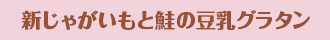 新じゃがいもと鮭の豆乳グラタン
