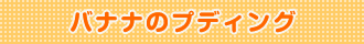 バナナのパンプディング