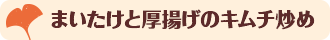 まいたけと厚揚げのキムチ炒め