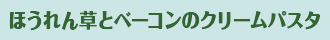 ほうれん草とベーコンのクリームパスタ