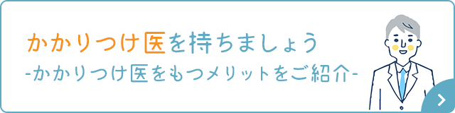 かかりつけ医を持つましょう