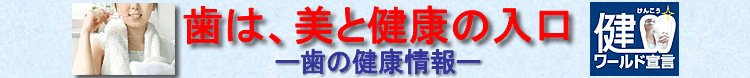 歯は、美と健康の入り口ー歯の健康情報ー